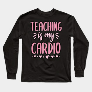 Teaching Is My Cardio funny quote for teachers Long Sleeve T-Shirt